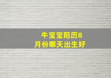 牛宝宝阳历8月份哪天出生好