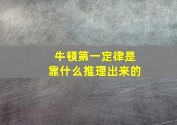 牛顿第一定律是靠什么推理出来的