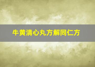 牛黄清心丸方解同仁方