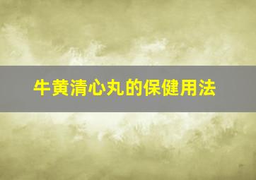 牛黄清心丸的保健用法