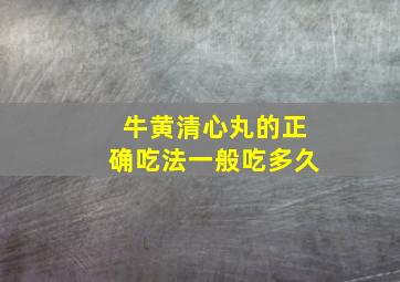 牛黄清心丸的正确吃法一般吃多久