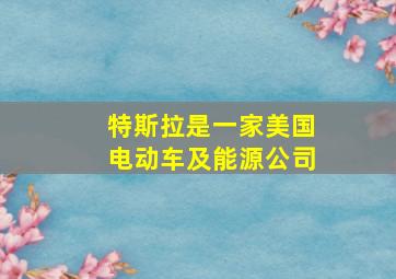 特斯拉是一家美国电动车及能源公司