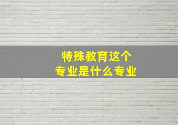 特殊教育这个专业是什么专业