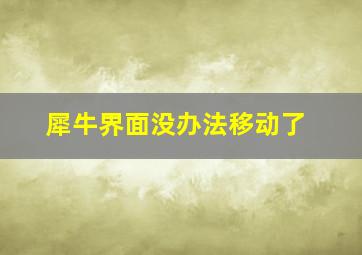 犀牛界面没办法移动了