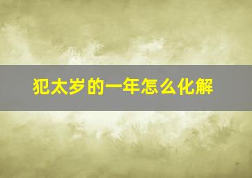 犯太岁的一年怎么化解