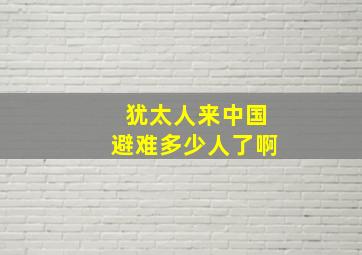 犹太人来中国避难多少人了啊