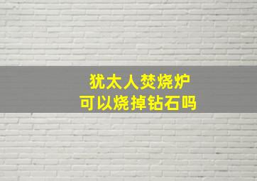 犹太人焚烧炉可以烧掉钻石吗