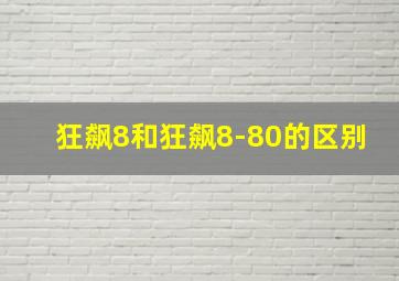 狂飙8和狂飙8-80的区别