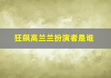 狂飙高兰兰扮演者是谁