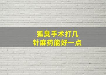 狐臭手术打几针麻药能好一点