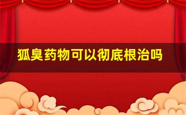 狐臭药物可以彻底根治吗