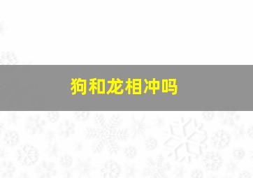 狗和龙相冲吗