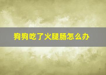 狗狗吃了火腿肠怎么办