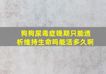 狗狗尿毒症晚期只能透析维持生命吗能活多久啊