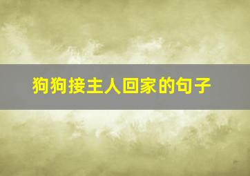 狗狗接主人回家的句子