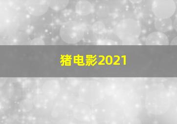 猪电影2021