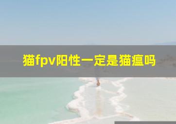 猫fpv阳性一定是猫瘟吗