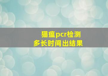 猫瘟pcr检测多长时间出结果