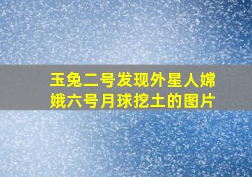 玉兔二号发现外星人嫦娥六号月球挖土的图片