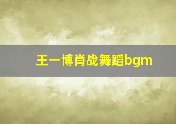 王一博肖战舞蹈bgm