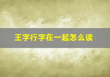 王字行字在一起怎么读