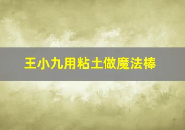 王小九用粘土做魔法棒