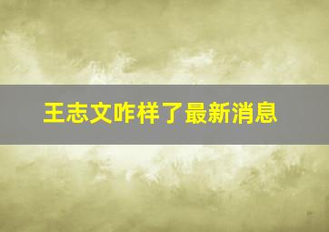 王志文咋样了最新消息