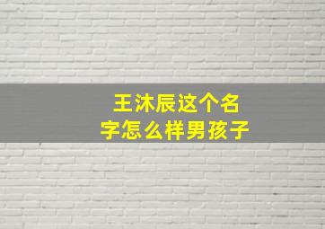 王沐辰这个名字怎么样男孩子