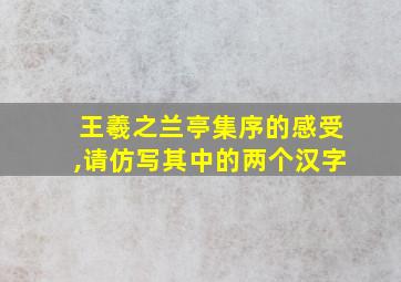 王羲之兰亭集序的感受,请仿写其中的两个汉字