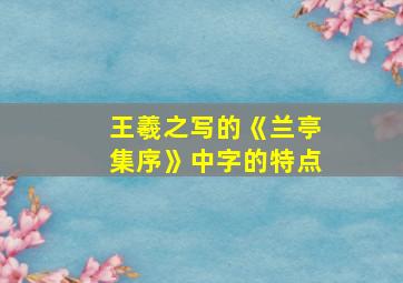 王羲之写的《兰亭集序》中字的特点