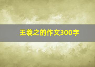 王羲之的作文300字