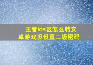 王者ios区怎么转安卓游戏没设置二级密码