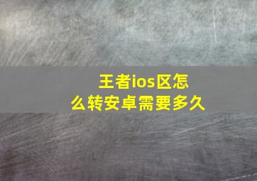 王者ios区怎么转安卓需要多久