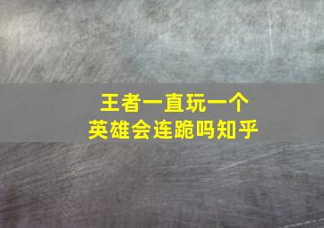 王者一直玩一个英雄会连跪吗知乎