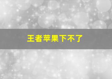 王者苹果下不了