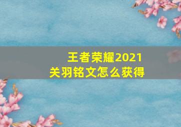 王者荣耀2021关羽铭文怎么获得