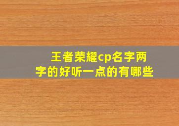 王者荣耀cp名字两字的好听一点的有哪些