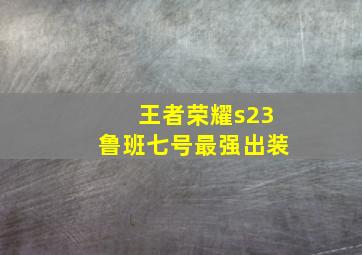 王者荣耀s23鲁班七号最强出装