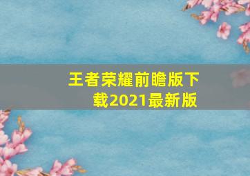 王者荣耀前瞻版下载2021最新版