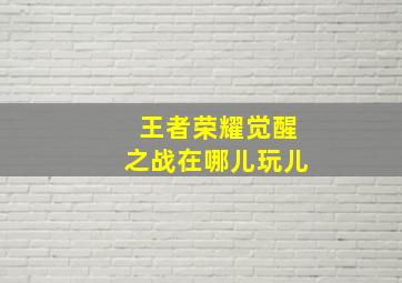 王者荣耀觉醒之战在哪儿玩儿