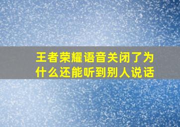 王者荣耀语音关闭了为什么还能听到别人说话