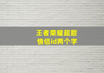 王者荣耀超甜情侣id两个字