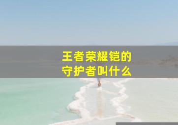 王者荣耀铠的守护者叫什么