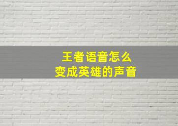 王者语音怎么变成英雄的声音