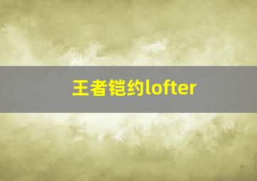 王者铠约lofter