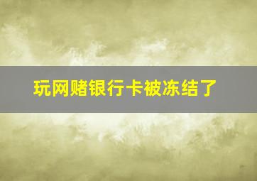 玩网赌银行卡被冻结了