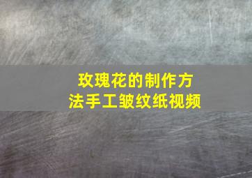 玫瑰花的制作方法手工皱纹纸视频