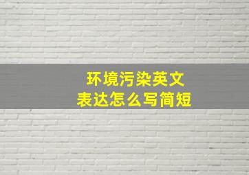 环境污染英文表达怎么写简短