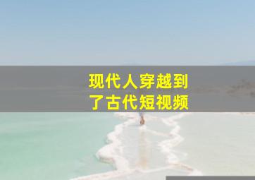 现代人穿越到了古代短视频