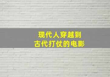 现代人穿越到古代打仗的电影